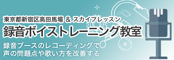 東京都新宿区高田馬場 ＆ スカイプレッスン 録音ボイストレーニング教室 録音ブースのレコーディングで
声の問題点や歌い方を改善する