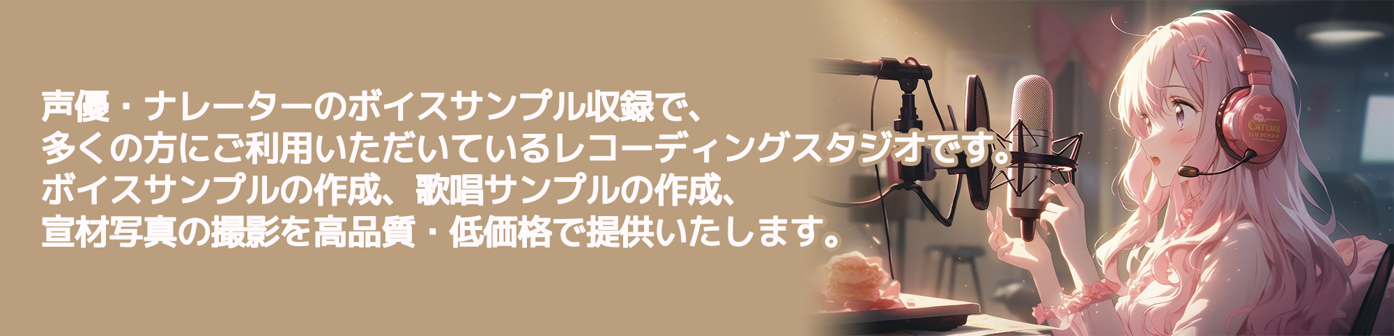 声優・ナレーターのボイスサンプル収録で、多くの方にご利用いただいているレコーディングスタジオです。
ボイスサンプルの作成、歌唱サンプルの作成、宣材写真の撮影を高品質・低価格で提供いたします。